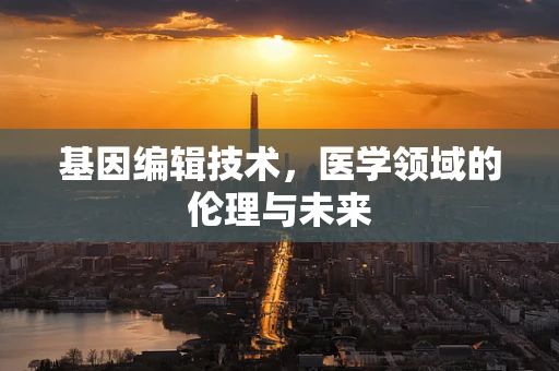 基因编辑技术，医学领域的伦理与未来