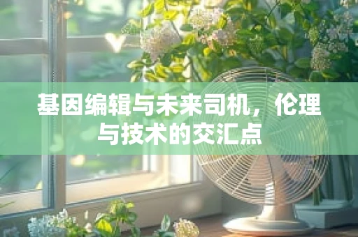 基因编辑与未来司机，伦理与技术的交汇点