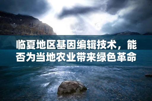 临夏地区基因编辑技术，能否为当地农业带来绿色革命？