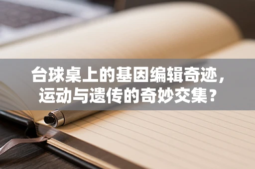 台球桌上的基因编辑奇迹，运动与遗传的奇妙交集？