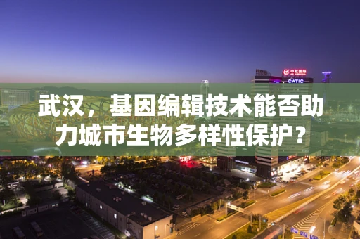 武汉，基因编辑技术能否助力城市生物多样性保护？