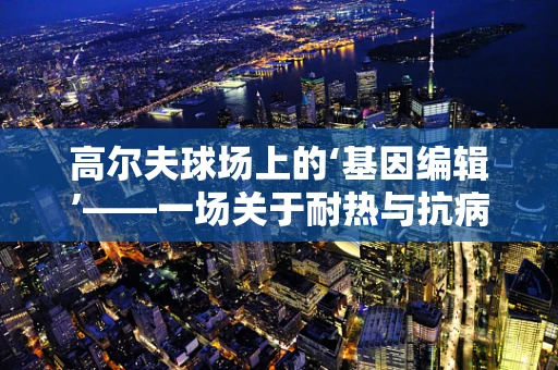 高尔夫球场上的‘基因编辑’——一场关于耐热与抗病性的自然选择？