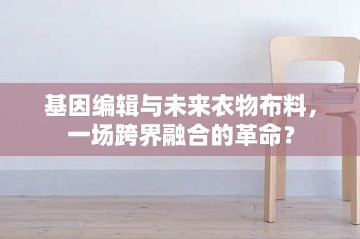 基因编辑与未来衣物布料，一场跨界融合的革命？