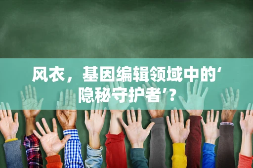 风衣，基因编辑领域中的‘隐秘守护者’？