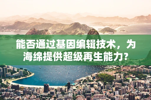 能否通过基因编辑技术，为海绵提供超级再生能力？