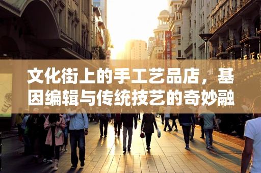 文化街上的手工艺品店，基因编辑与传统技艺的奇妙融合？