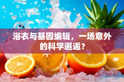 浴衣与基因编辑，一场意外的科学邂逅？