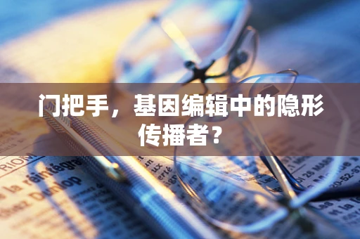 门把手，基因编辑中的隐形传播者？