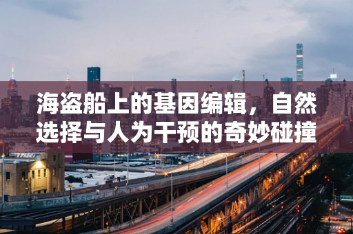 海盗船上的基因编辑，自然选择与人为干预的奇妙碰撞
