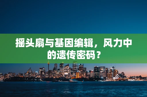 摇头扇与基因编辑，风力中的遗传密码？
