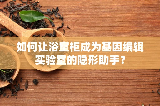如何让浴室柜成为基因编辑实验室的隐形助手？