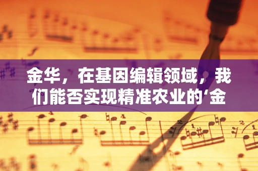 金华，在基因编辑领域，我们能否实现精准农业的‘金色’未来？
