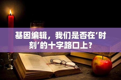 基因编辑，我们是否在‘时刻’的十字路口上？