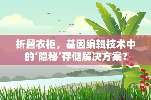 折叠衣柜，基因编辑技术中的‘隐秘’存储解决方案？