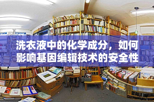 洗衣液中的化学成分，如何影响基因编辑技术的安全性与效率？
