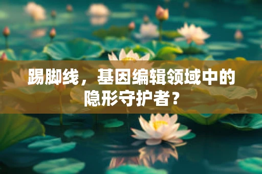 踢脚线，基因编辑领域中的隐形守护者？