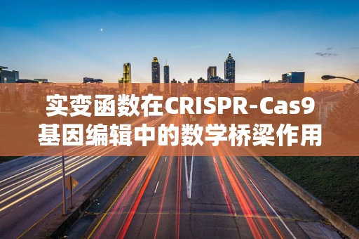 实变函数在CRISPR-Cas9基因编辑中的数学桥梁作用？
