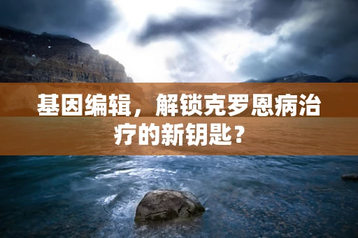 基因编辑，解锁克罗恩病治疗的新钥匙？