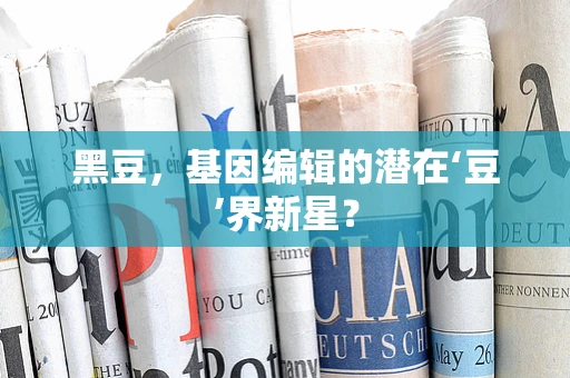 黑豆，基因编辑的潜在‘豆’界新星？