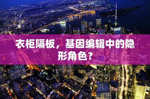 衣柜隔板，基因编辑中的隐形角色？