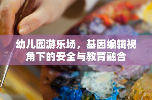 幼儿园游乐场，基因编辑视角下的安全与教育融合