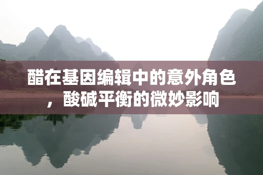 醋在基因编辑中的意外角色，酸碱平衡的微妙影响
