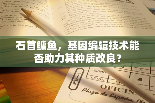石首鳙鱼，基因编辑技术能否助力其种质改良？