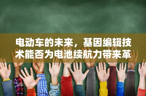 电动车的未来，基因编辑技术能否为电池续航力带来革命性突破？