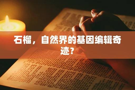 石榴，自然界的基因编辑奇迹？