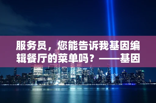 服务员，您能告诉我基因编辑餐厅的菜单吗？——基因编辑与伦理边界的微妙平衡