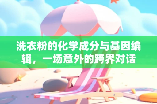 洗衣粉的化学成分与基因编辑，一场意外的跨界对话