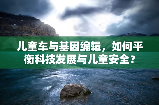儿童车与基因编辑，如何平衡科技发展与儿童安全？
