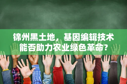 锦州黑土地，基因编辑技术能否助力农业绿色革命？