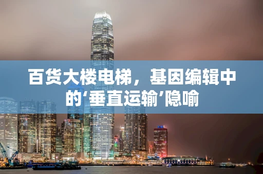 百货大楼电梯，基因编辑中的‘垂直运输’隐喻