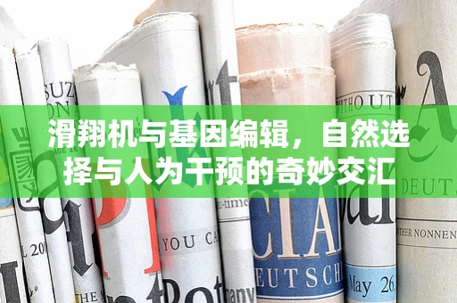 滑翔机与基因编辑，自然选择与人为干预的奇妙交汇