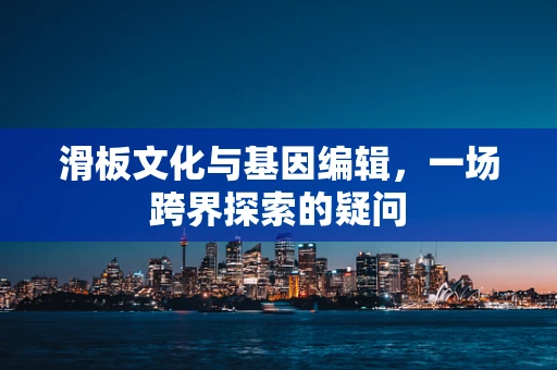 滑板文化与基因编辑，一场跨界探索的疑问