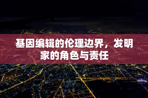 基因编辑的伦理边界，发明家的角色与责任