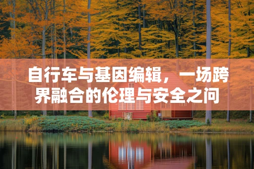 自行车与基因编辑，一场跨界融合的伦理与安全之问
