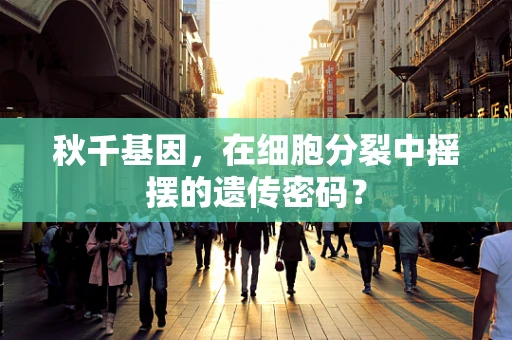 秋千基因，在细胞分裂中摇摆的遗传密码？