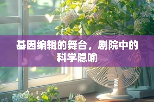 基因编辑的舞台，剧院中的科学隐喻