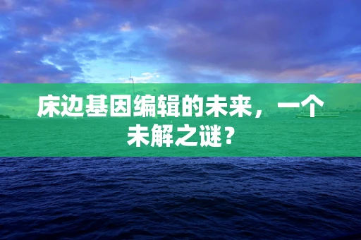 床边基因编辑的未来，一个未解之谜？