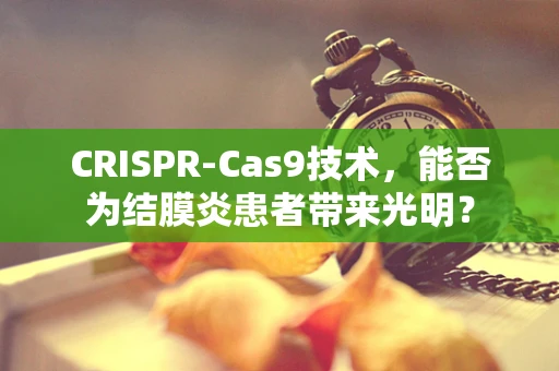 CRISPR-Cas9技术，能否为结膜炎患者带来光明？