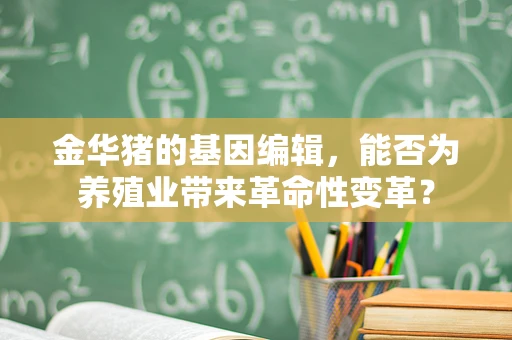 金华猪的基因编辑，能否为养殖业带来革命性变革？