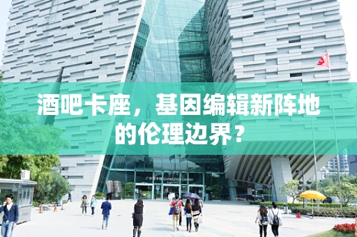 酒吧卡座，基因编辑新阵地的伦理边界？