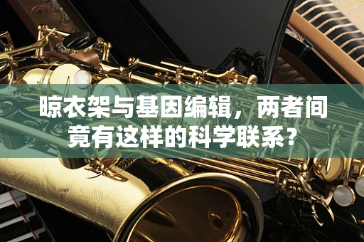 晾衣架与基因编辑，两者间竟有这样的科学联系？