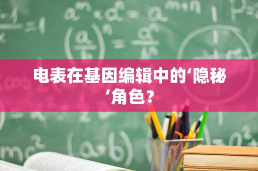 电表在基因编辑中的‘隐秘’角色？