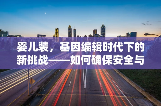 婴儿装，基因编辑时代下的新挑战——如何确保安全与伦理？