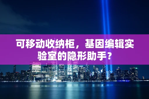 可移动收纳柜，基因编辑实验室的隐形助手？