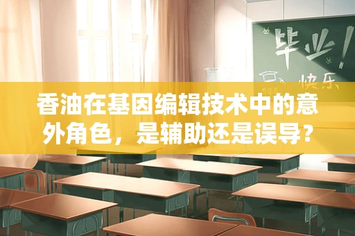 香油在基因编辑技术中的意外角色，是辅助还是误导？