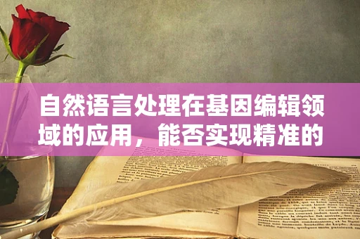 自然语言处理在基因编辑领域的应用，能否实现精准的遗传信息解读？